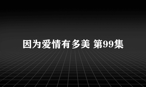 因为爱情有多美 第99集