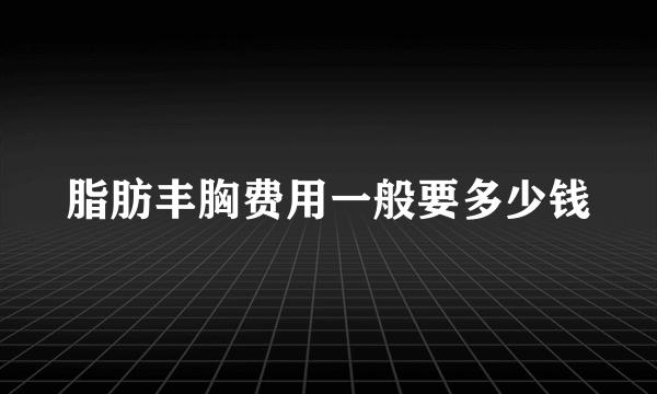 脂肪丰胸费用一般要多少钱