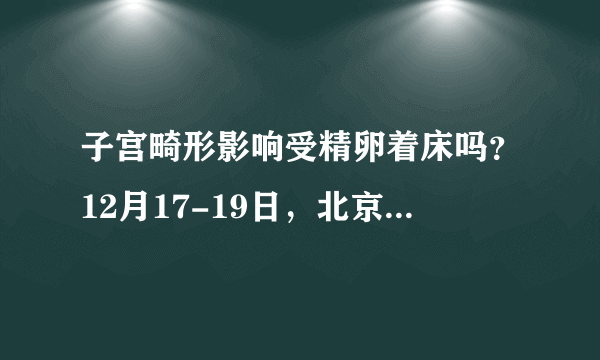 子宫畸形影响受精卵着床吗？12月17-19日，北京军区总院专家亲临兰州天伦医院会诊！