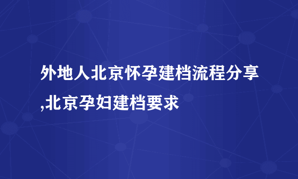 外地人北京怀孕建档流程分享,北京孕妇建档要求