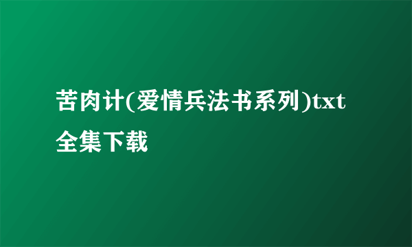 苦肉计(爱情兵法书系列)txt全集下载