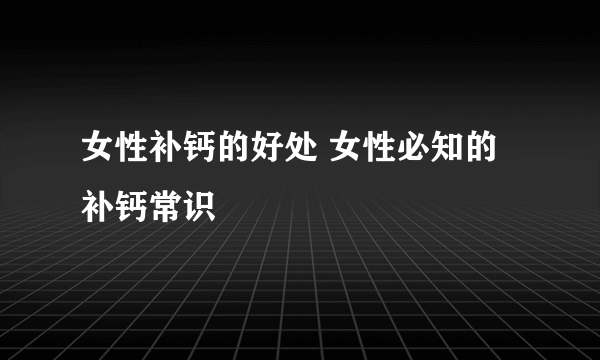 女性补钙的好处 女性必知的补钙常识