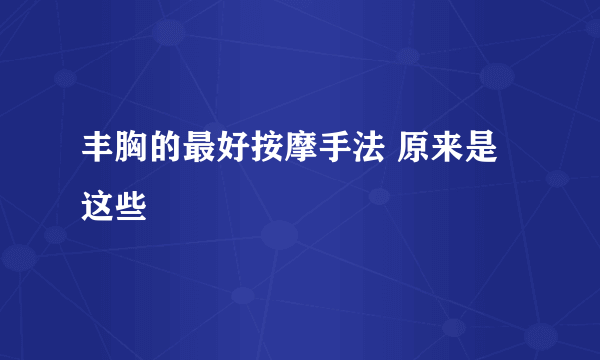 丰胸的最好按摩手法 原来是这些