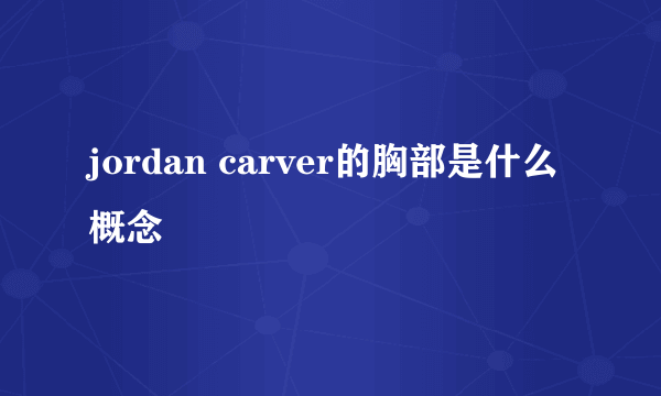 jordan carver的胸部是什么概念