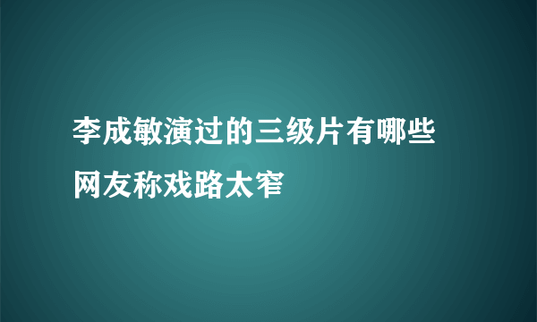 李成敏演过的三级片有哪些 网友称戏路太窄