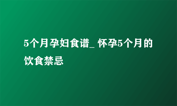 5个月孕妇食谱_ 怀孕5个月的饮食禁忌