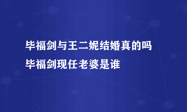 毕福剑与王二妮结婚真的吗 毕福剑现任老婆是谁