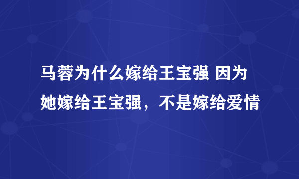 马蓉为什么嫁给王宝强 因为她嫁给王宝强，不是嫁给爱情