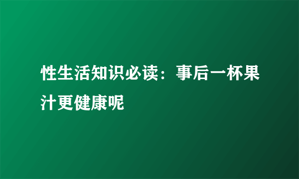 性生活知识必读：事后一杯果汁更健康呢