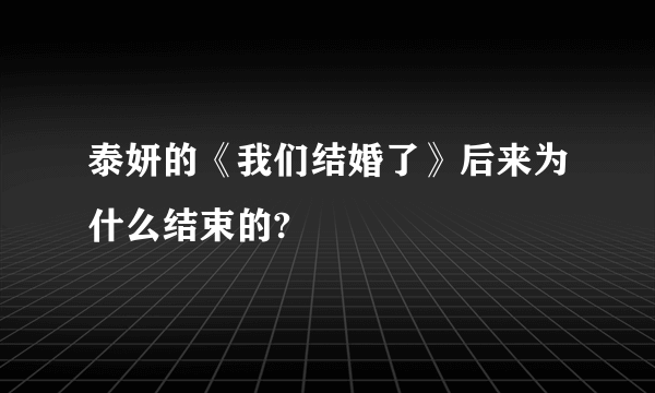 泰妍的《我们结婚了》后来为什么结束的?