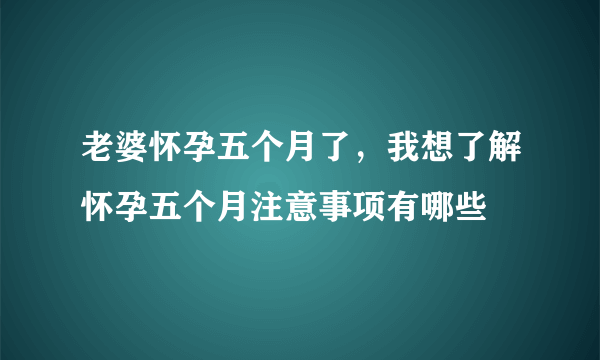 老婆怀孕五个月了，我想了解怀孕五个月注意事项有哪些