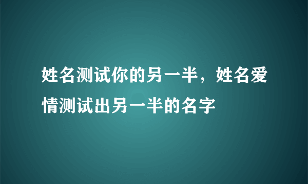 姓名测试你的另一半，姓名爱情测试出另一半的名字