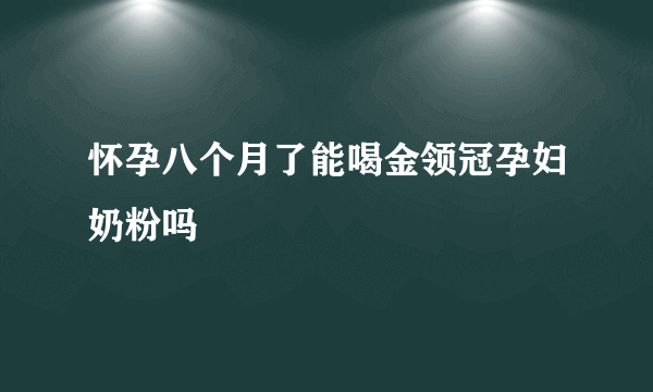 怀孕八个月了能喝金领冠孕妇奶粉吗