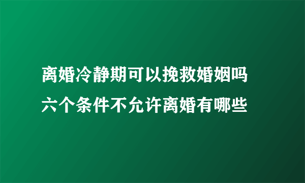 离婚冷静期可以挽救婚姻吗 六个条件不允许离婚有哪些