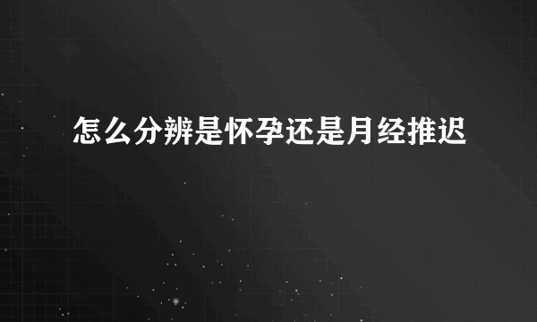 怎么分辨是怀孕还是月经推迟