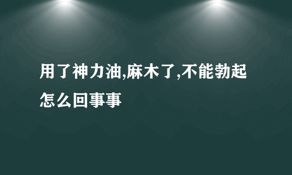 用了神力油,麻木了,不能勃起怎么回事事