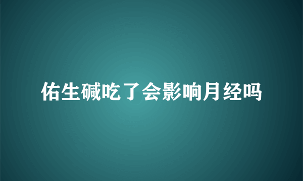 佑生碱吃了会影响月经吗