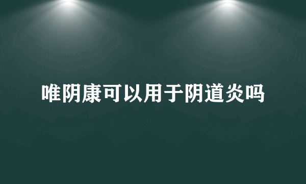 唯阴康可以用于阴道炎吗