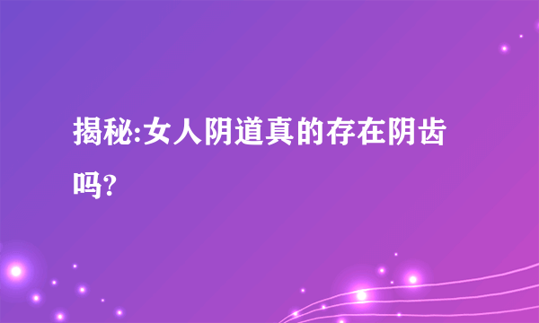 揭秘:女人阴道真的存在阴齿吗?