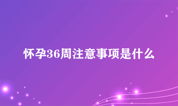 怀孕36周注意事项是什么