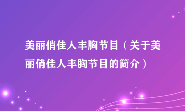 美丽俏佳人丰胸节目（关于美丽俏佳人丰胸节目的简介）