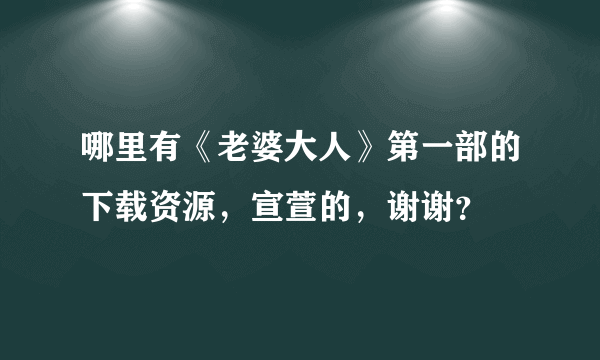 哪里有《老婆大人》第一部的下载资源，宣萱的，谢谢？