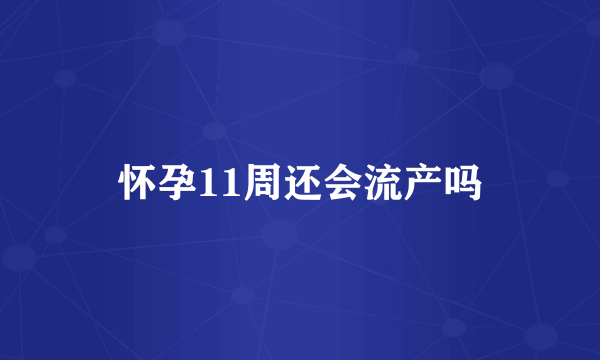 怀孕11周还会流产吗