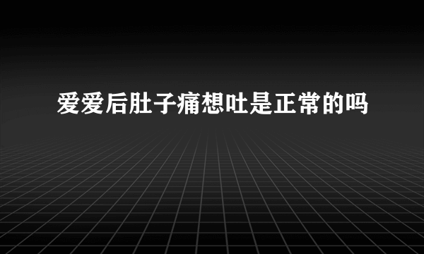 爱爱后肚子痛想吐是正常的吗