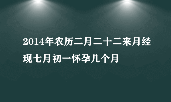 2014年农历二月二十二来月经现七月初一怀孕几个月