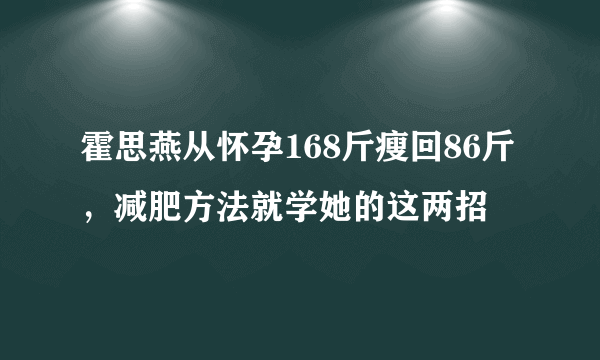 霍思燕从怀孕168斤瘦回86斤，减肥方法就学她的这两招