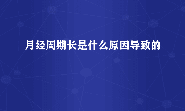 月经周期长是什么原因导致的