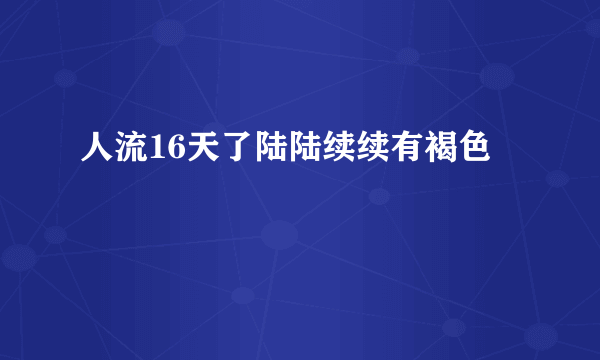 人流16天了陆陆续续有褐色