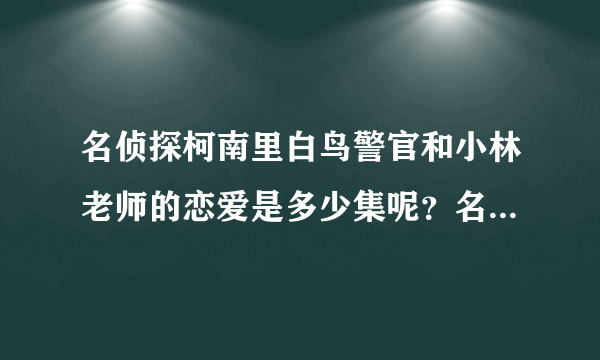 名侦探柯南里白鸟警官和小林老师的恋爱是多少集呢？名字叫什么？