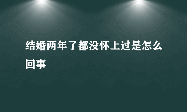 结婚两年了都没怀上过是怎么回事