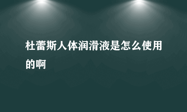 杜蕾斯人体润滑液是怎么使用的啊