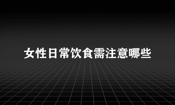 女性日常饮食需注意哪些