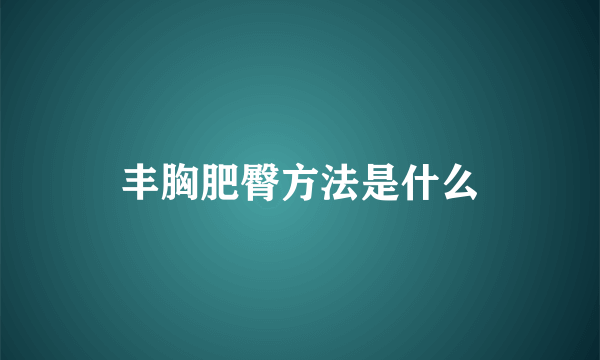 丰胸肥臀方法是什么