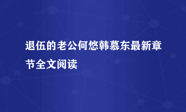 退伍的老公何悠韩慕东最新章节全文阅读