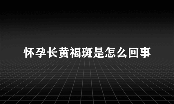 怀孕长黄褐斑是怎么回事