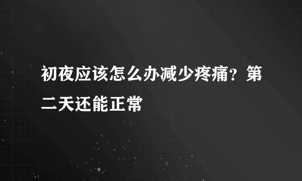 初夜应该怎么办减少疼痛？第二天还能正常