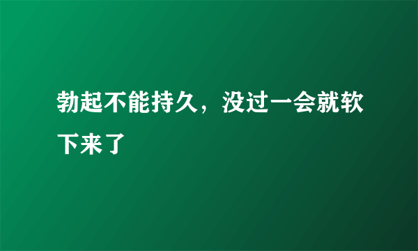 勃起不能持久，没过一会就软下来了