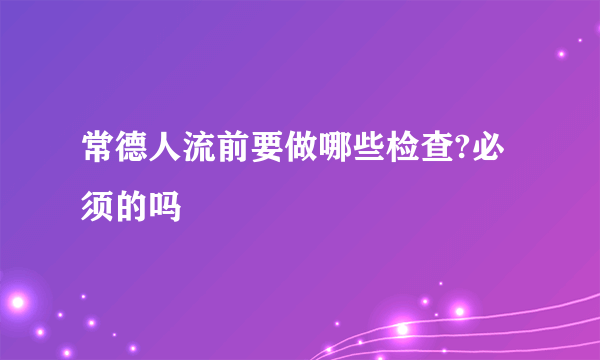 常德人流前要做哪些检查?必须的吗