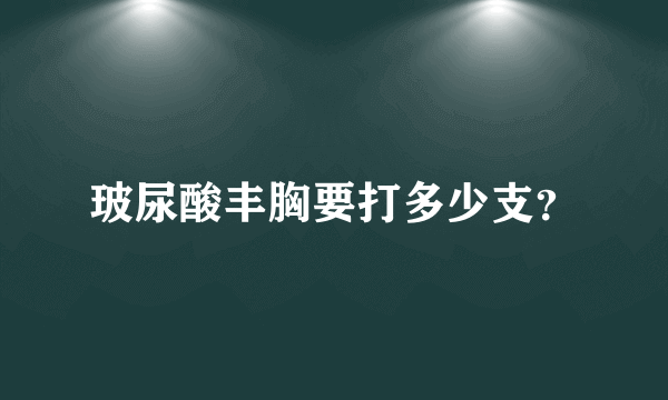 玻尿酸丰胸要打多少支？