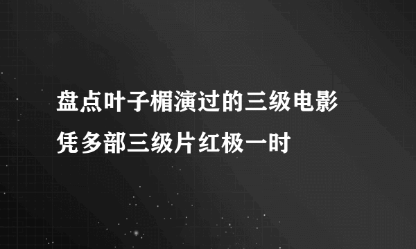 盘点叶子楣演过的三级电影 凭多部三级片红极一时