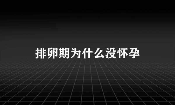 排卵期为什么没怀孕