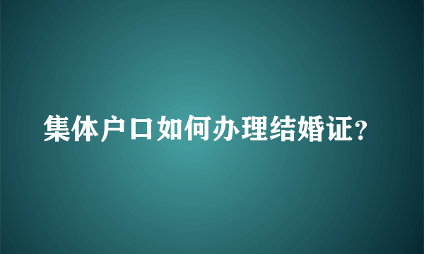 集体户口如何办理结婚证？