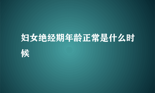 妇女绝经期年龄正常是什么时候