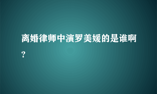 离婚律师中演罗美媛的是谁啊？