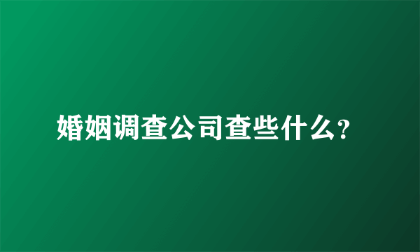 婚姻调查公司查些什么？