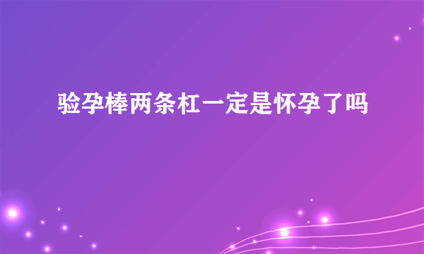 验孕棒两条杠一定是怀孕了吗